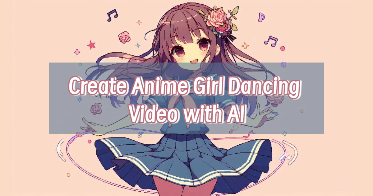 Create Anime Girl Stunning Dancing Videos with AI in Just One Photo