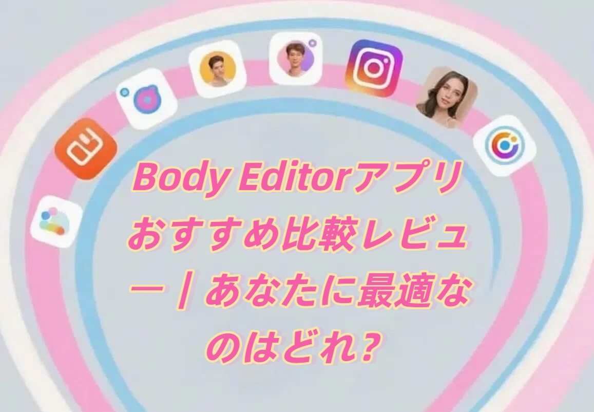 Body Editorアプリおすすめ比較レビュー｜あなたに最適なのはどれ？
