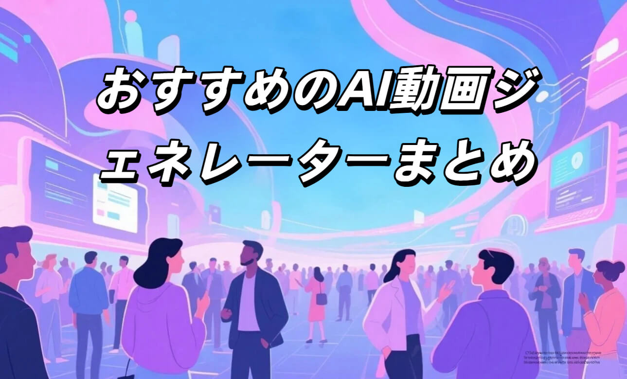 おすすめAI動画生成ツール10選｜無料で使える人気AIビデオジェネレーターまとめ